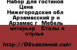 Набор для гостиной › Цена ­ 35 000 - Нижегородская обл., Арзамасский р-н, Арзамас г. Мебель, интерьер » Столы и стулья   